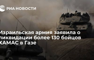 Израильская армия заявила о ликвидации более 130 бойцов ХАМАС в Газе