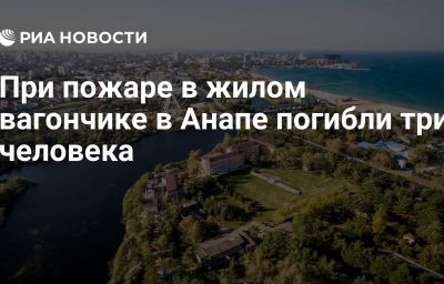 При пожаре в жилом вагончике в Анапе погибли три человека