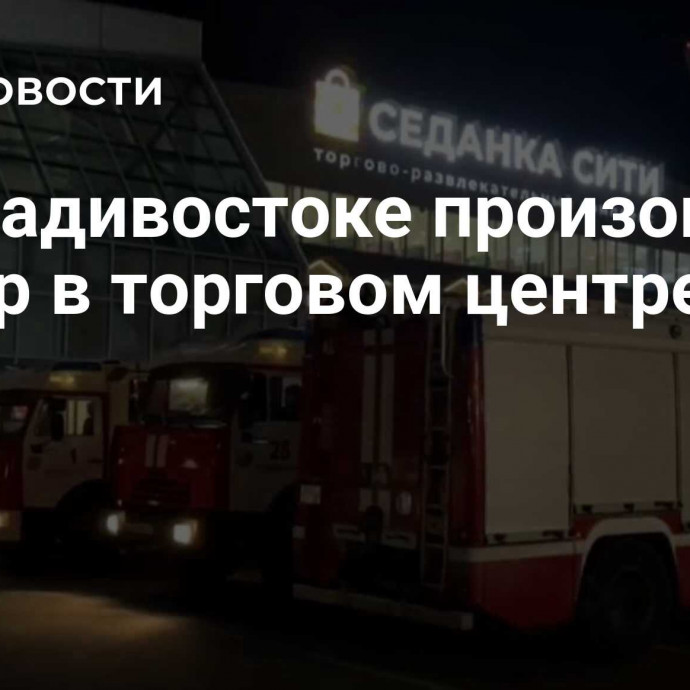 Во Владивостоке произошел пожар в торговом центре