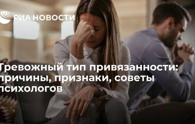 Тревожный тип привязанности: причины, признаки, советы психологов