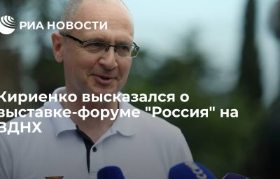 Кириенко высказался о выставке-форуме "Россия" на ВДНХ