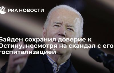 Байден сохранил доверие к Остину, несмотря на скандал с его госпитализацией