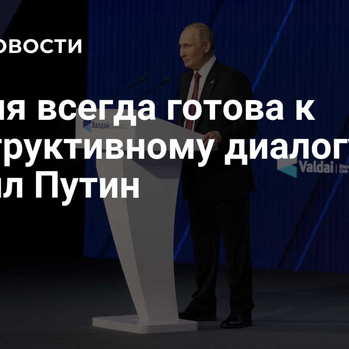 Россия всегда готова к конструктивному диалогу, заявил Путин