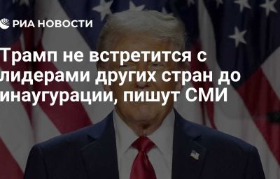 Трамп не встретится с лидерами других стран до инаугурации, пишут СМИ