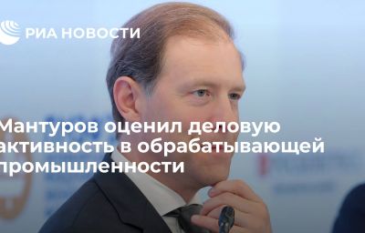 Мантуров оценил деловую активность в обрабатывающей промышленности