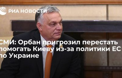 СМИ: Орбан пригрозил перестать помогать Киеву из-за политики ЕС по Украине