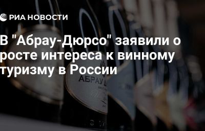 В "Абрау-Дюрсо" заявили о росте интереса к винному туризму в России