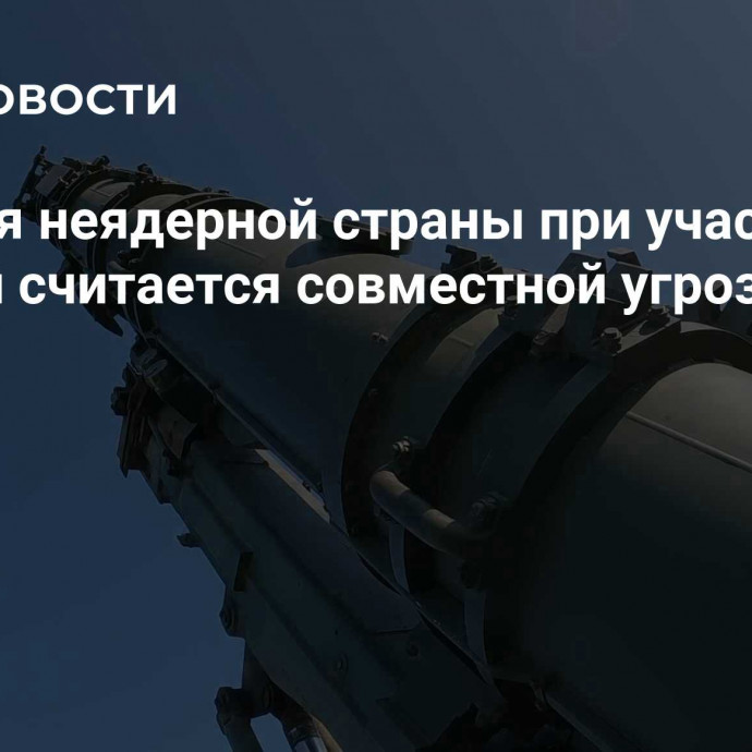 Агрессия неядерной страны при участии ядерной считается совместной угрозой