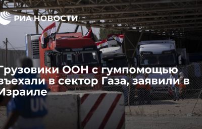 Грузовики ООН с гумпомощью въехали в сектор Газа, заявили в Израиле