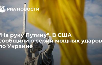 "На руку Путину". В США сообщили о серии мощных ударов по Украине