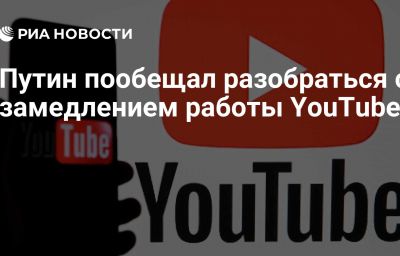 Путин пообещал разобраться с замедлением работы YouTube