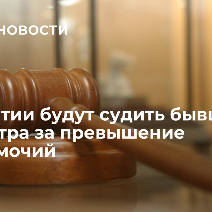 В Бурятии будут судить бывшего министра за превышение полномочий