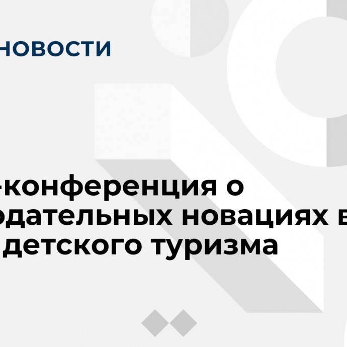 Пресс-конференция о законодательных новациях в сфере детского туризма