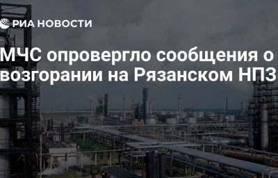 МЧС опровергло сообщения о возгорании на Рязанском НПЗ