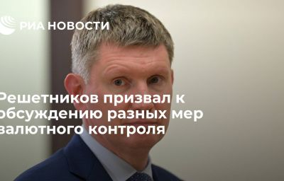 Решетников призвал к обсуждению разных мер валютного контроля