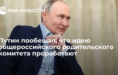 Путин пообещал, что идею общероссийского родительского комитета проработают