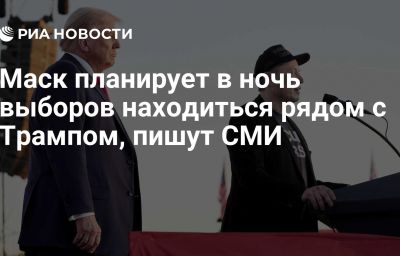 Маск планирует в ночь выборов находиться рядом с Трампом, пишут СМИ