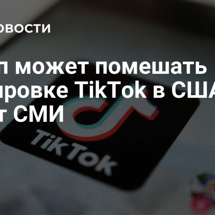 Трамп может помешать блокировке TikTok в США, пишут СМИ