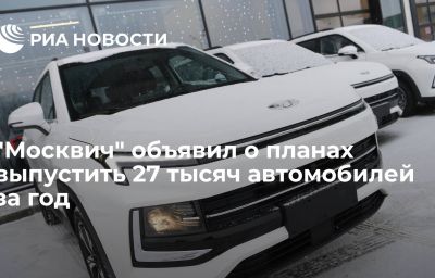 "Москвич" объявил о планах выпустить 27 тысяч автомобилей за год