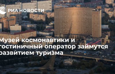 Музей космонавтики и гостиничный оператор займутся развитием туризма