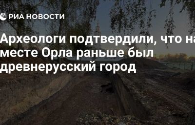 Археологи подтвердили, что на месте Орла раньше был древнерусский город