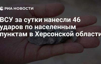 ВСУ за сутки нанесли 46 ударов по населенным пунктам в Херсонской области