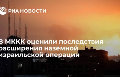 В МККК оценили последствия расширения наземной израильской операции