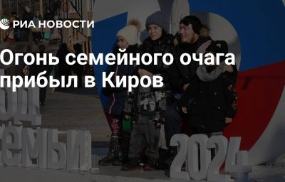 Огонь семейного очага прибыл в Киров