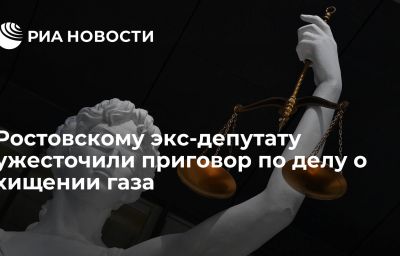 Ростовскому экс-депутату ужесточили приговор по делу о хищении газа