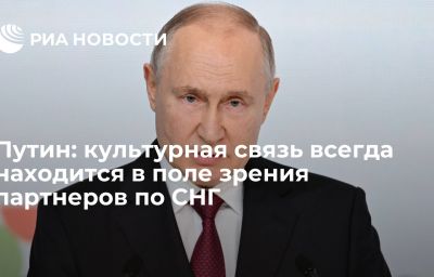 Путин: культурная связь всегда находится в поле зрения партнеров по СНГ