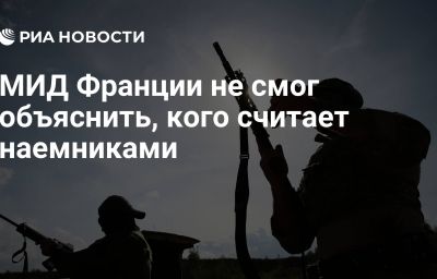 МИД Франции не смог объяснить, кого считает наемниками