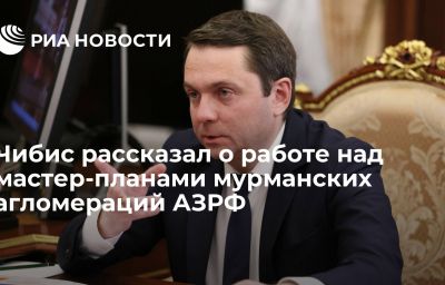 Чибис рассказал о работе над мастер-планами мурманских агломераций АЗРФ