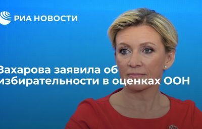 Захарова заявила об избирательности в оценках ООН