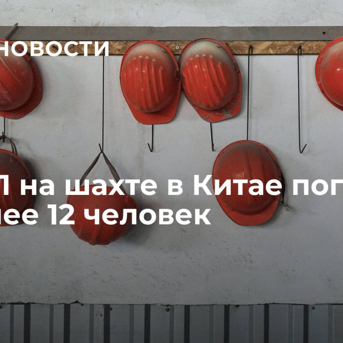 При ЧП на шахте в Китае погибли не менее 12 человек