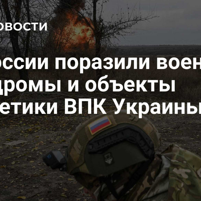 ВС России поразили военные аэродромы и объекты энергетики ВПК Украины