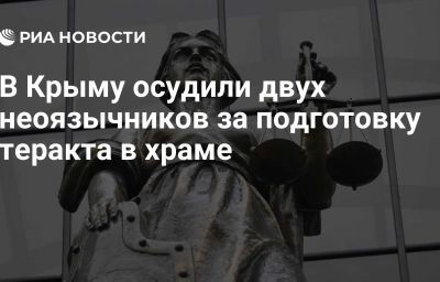 В Крыму осудили двух неоязычников за подготовку теракта в храме