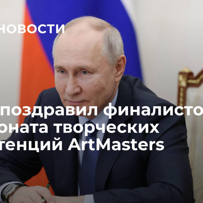 Путин поздравил финалистов чемпионата творческих компетенций ArtMasters