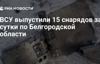 ВСУ выпустили 15 снарядов за сутки по Белгородской области