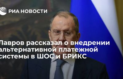 Лавров рассказал о внедрении альтернативной платежной системы в ШОС и БРИКС