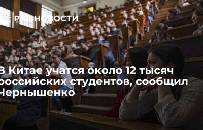 В Китае учатся около 12 тысяч российских студентов, сообщил Чернышенко