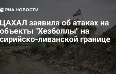 ЦАХАЛ заявила об атаках на объекты "Хезболлы" на сирийско-ливанской границе