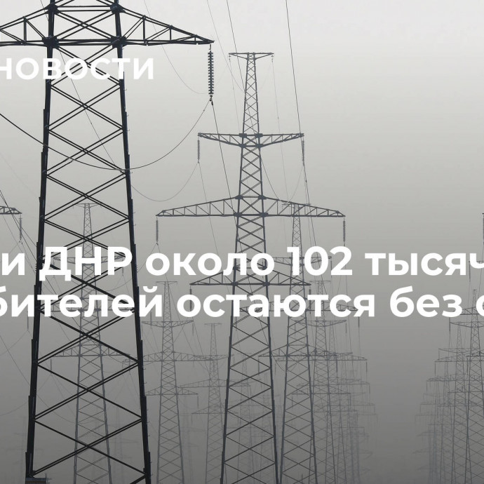 В ЛНР и ДНР около 102 тысяч потребителей остаются без света