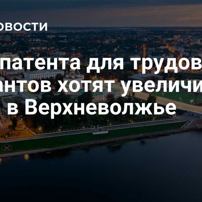 Цену патента для трудовых мигрантов хотят увеличить на 39,4% в Верхневолжье