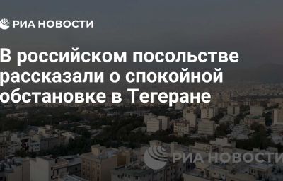 В российском посольстве рассказали о спокойной обстановке в Тегеране