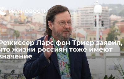 Режиссер Ларс фон Триер заявил, что жизни россиян тоже имеют значение