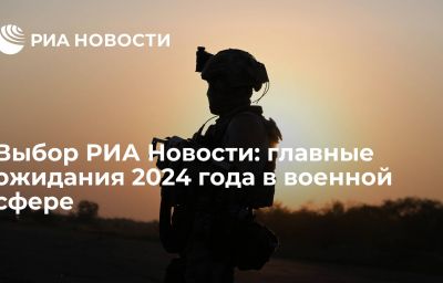 Выбор РИА Новости: главные ожидания 2024 года в военной сфере