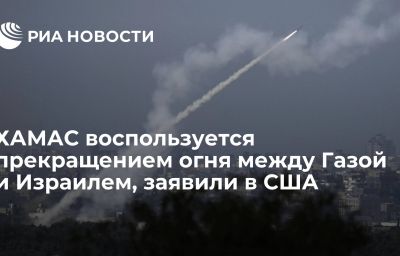 ХАМАС воспользуется прекращением огня между Газой и Израилем, заявили в США