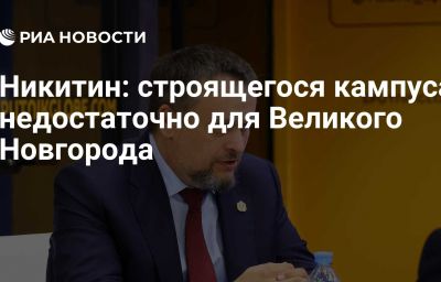 Никитин: строящегося кампуса недостаточно для Великого Новгорода