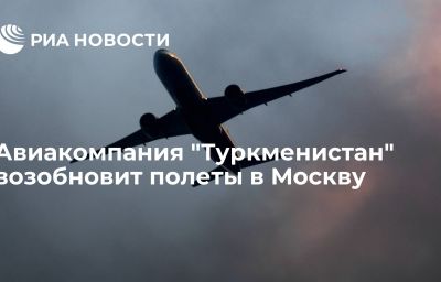 Авиакомпания "Туркменистан" возобновит  полеты в Москву