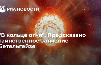 "В кольце огня". Предсказано таинственное затмение Бетельгейзе